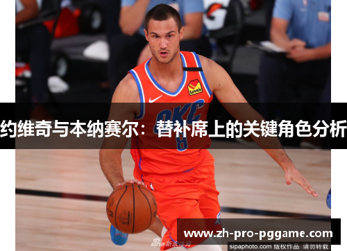 约维奇与本纳赛尔：替补席上的关键角色分析