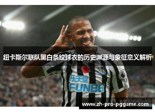 纽卡斯尔联队黑白条纹球衣的历史渊源与象征意义解析