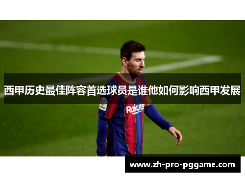 西甲历史最佳阵容首选球员是谁他如何影响西甲发展