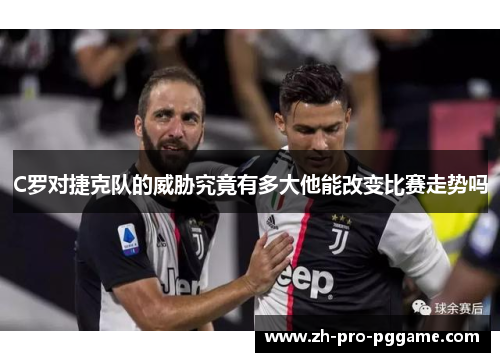 C罗对捷克队的威胁究竟有多大他能改变比赛走势吗