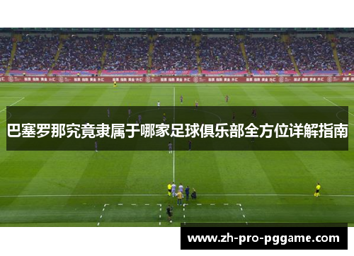 巴塞罗那究竟隶属于哪家足球俱乐部全方位详解指南