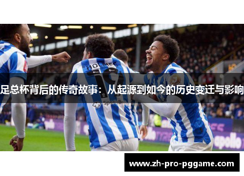 足总杯背后的传奇故事：从起源到如今的历史变迁与影响