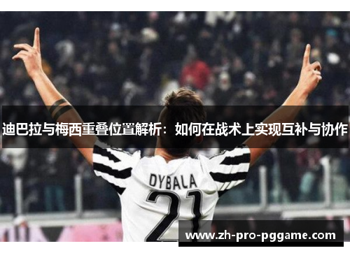 迪巴拉与梅西重叠位置解析：如何在战术上实现互补与协作