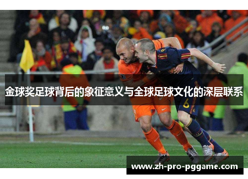 金球奖足球背后的象征意义与全球足球文化的深层联系