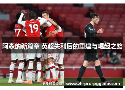 阿森纳新篇章 英超失利后的重建与崛起之路