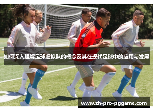 如何深入理解足球虚拟队的概念及其在现代足球中的应用与发展