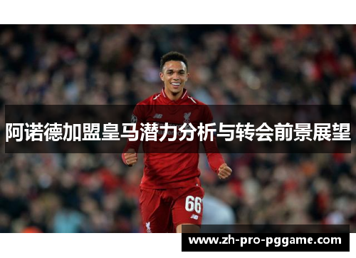 阿诺德加盟皇马潜力分析与转会前景展望