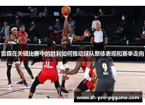 雷霆在关键比赛中的胜利如何推动球队整体表现和赛季走向