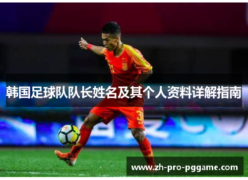 韩国足球队队长姓名及其个人资料详解指南