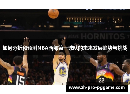 如何分析和预测NBA西部第一球队的未来发展趋势与挑战