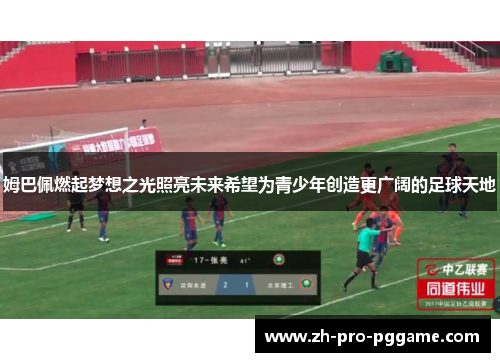 姆巴佩燃起梦想之光照亮未来希望为青少年创造更广阔的足球天地