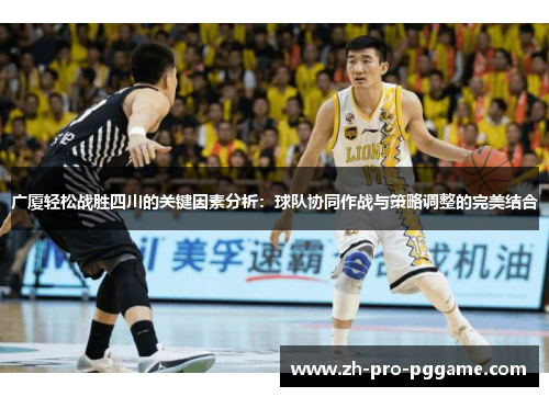 广厦轻松战胜四川的关键因素分析：球队协同作战与策略调整的完美结合