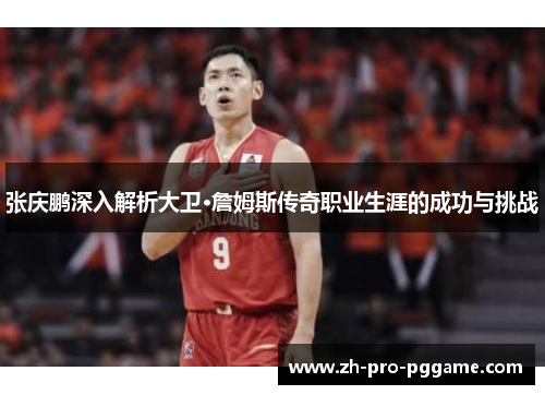 张庆鹏深入解析大卫·詹姆斯传奇职业生涯的成功与挑战