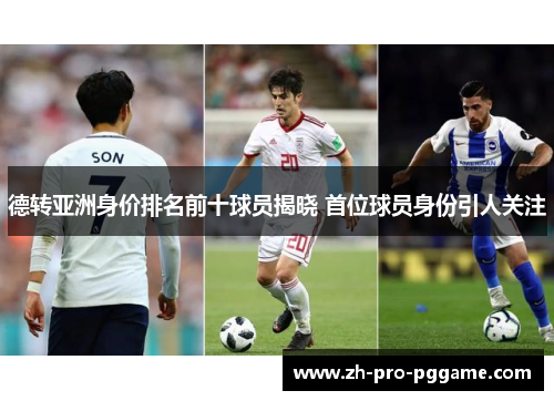 德转亚洲身价排名前十球员揭晓 首位球员身份引人关注