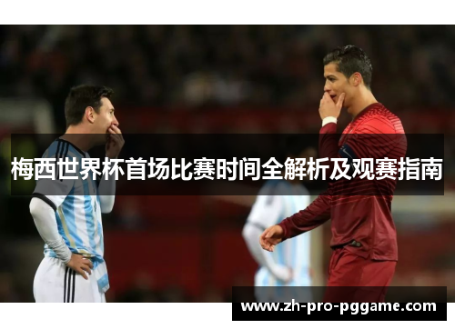 梅西世界杯首场比赛时间全解析及观赛指南