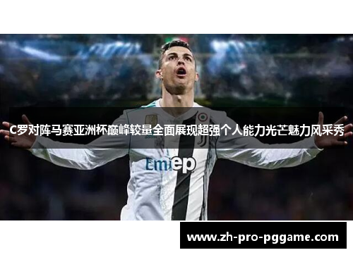 C罗对阵马赛亚洲杯巅峰较量全面展现超强个人能力光芒魅力风采秀