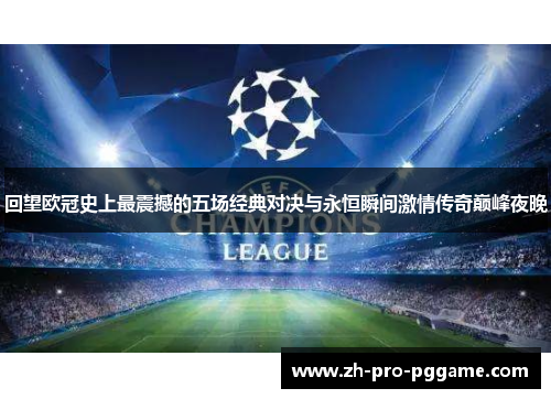 回望欧冠史上最震撼的五场经典对决与永恒瞬间激情传奇巅峰夜晚