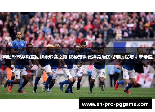 英超朴茨茅斯重回顶级联赛之路 揭秘球队复兴背后的艰难历程与未来希望