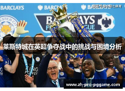 莱斯特城在英超争夺战中的挑战与困境分析