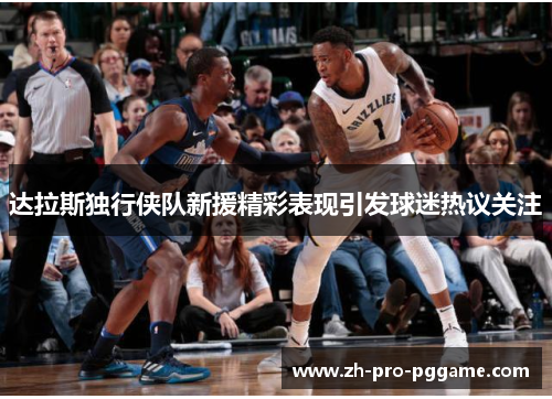 达拉斯独行侠队新援精彩表现引发球迷热议关注
