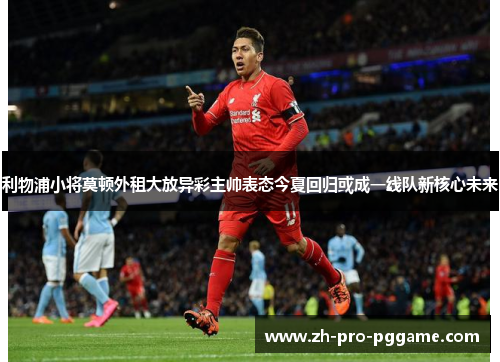 利物浦小将莫顿外租大放异彩主帅表态今夏回归或成一线队新核心未来