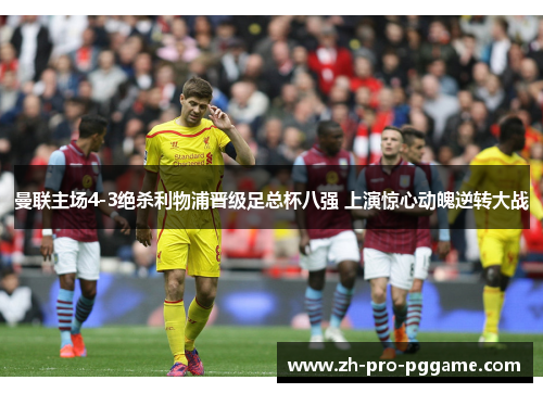 曼联主场4-3绝杀利物浦晋级足总杯八强 上演惊心动魄逆转大战