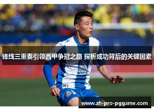 锋线三重奏引领西甲争冠之路 探析成功背后的关键因素