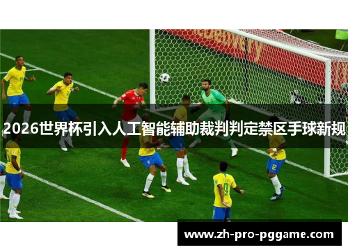 2026世界杯引入人工智能辅助裁判判定禁区手球新规