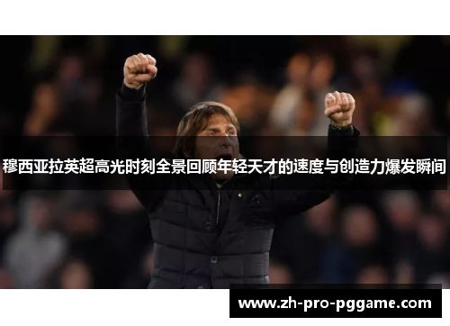 穆西亚拉英超高光时刻全景回顾年轻天才的速度与创造力爆发瞬间