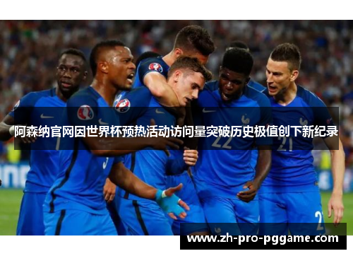 阿森纳官网因世界杯预热活动访问量突破历史极值创下新纪录